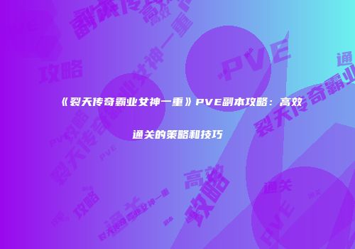 《裂天传奇霸业女神一重》PVE副本攻略：高效通关的策略和技巧