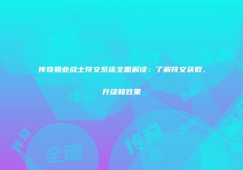 传奇霸业战士符文系统全面解读:了解符文获取、升级和效果