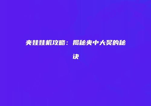 夹娃娃机攻略：揭秘夹中大奖的秘诀