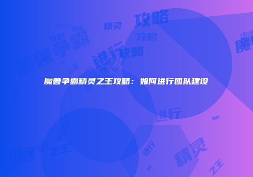 魔兽争霸精灵之王攻略：如何进行团队建设