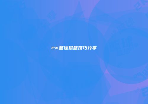 2K篮球投篮技巧分享