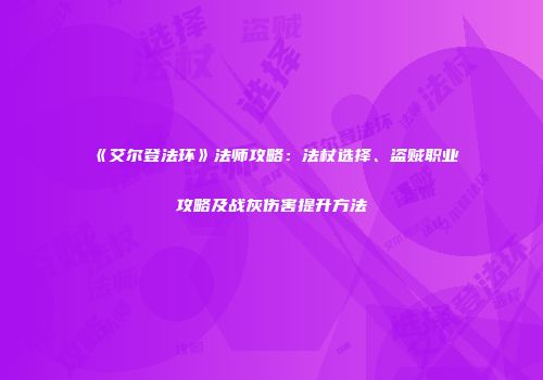 《艾尔登法环》法师攻略：法杖选择、盗贼职业攻略及战灰伤害提升方法