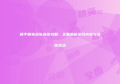 和平精英战队应援攻略：全面解析游戏内容与应援活动