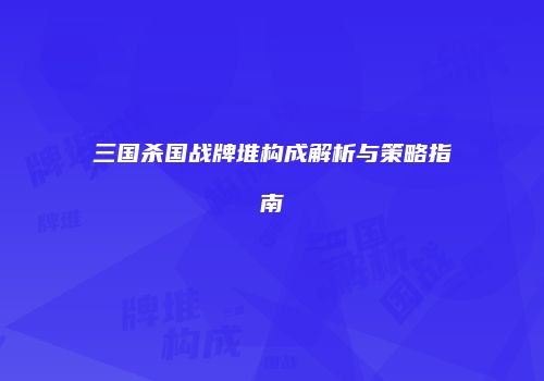 三国杀国战牌堆构成解析与策略指南