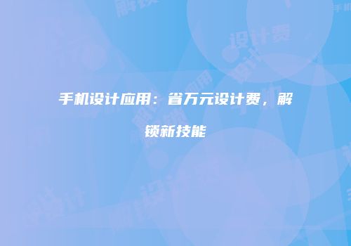 手机设计应用：省万元设计费，解锁新技能