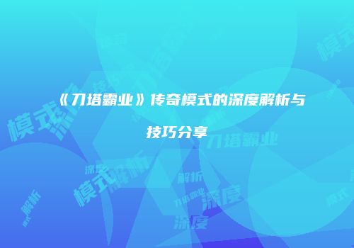 《刀塔霸业》传奇模式的深度解析与技巧分享