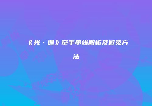 《光·遇》牵手串线解析及避免方法