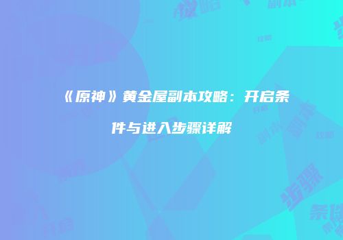 《原神》黄金屋副本攻略：开启条件与进入步骤详解