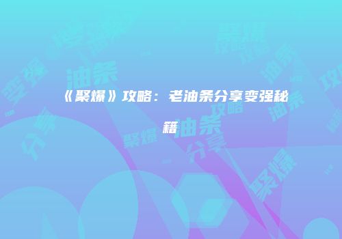 《聚爆》攻略：老油条分享变强秘籍