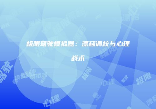 极限驾驶模拟器：漂移调校与心理战术