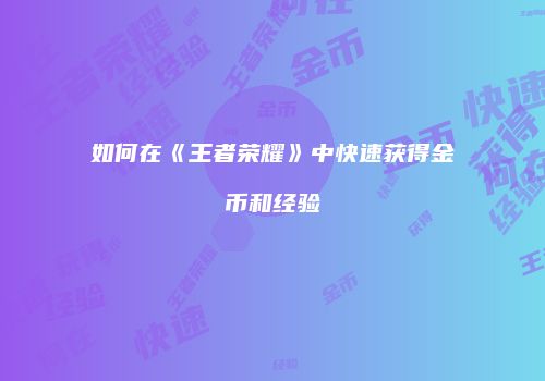如何在《王者荣耀》中快速获得金币和经验