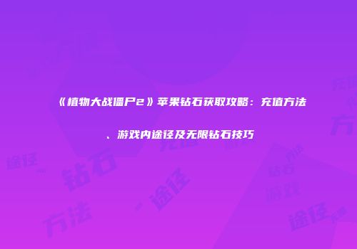 《植物大战僵尸2》苹果钻石获取攻略：充值方法、游戏内途径及无限钻石技巧