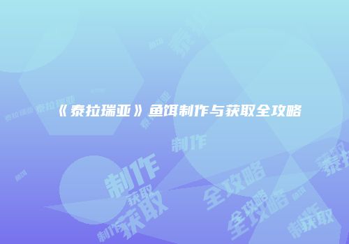 《泰拉瑞亚》鱼饵制作与获取全攻略