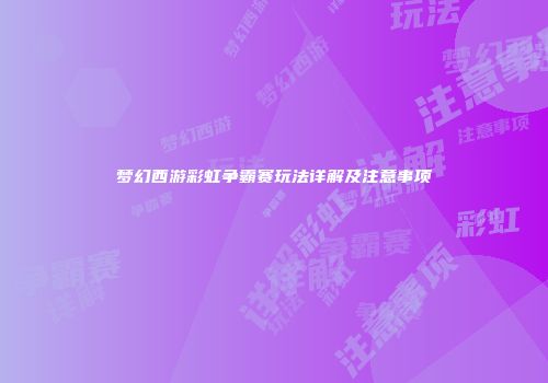 梦幻西游彩虹争霸赛玩法详解及注意事项