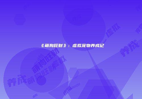 《萌狗旺财》：虚拟宠物养成记