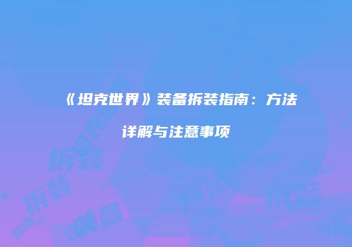 《坦克世界》装备拆装指南：方法详解与注意事项