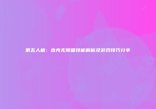 第五人格：杰克无限回技能解析及游戏技巧分享