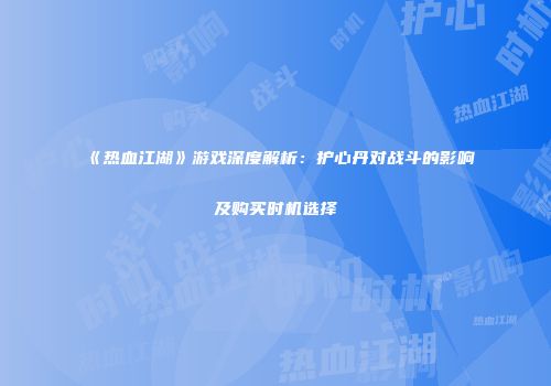 《热血江湖》游戏深度解析：护心丹对战斗的影响及购买时机选择