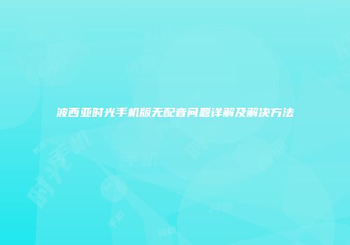 波西亚时光手机版无配音问题详解及解决方法