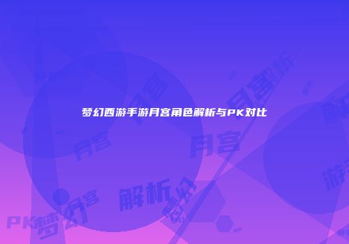 梦幻西游手游月宫角色解析与PK对比