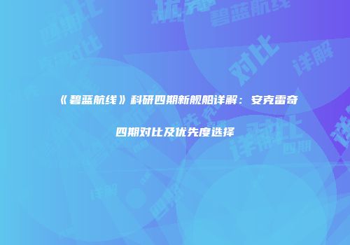 《碧蓝航线》科研四期新舰船详解：安克雷奇四期对比及优先度选择
