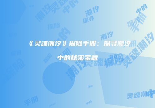 《灵魂潮汐》探险手册：探寻潮汐中的秘密宝藏