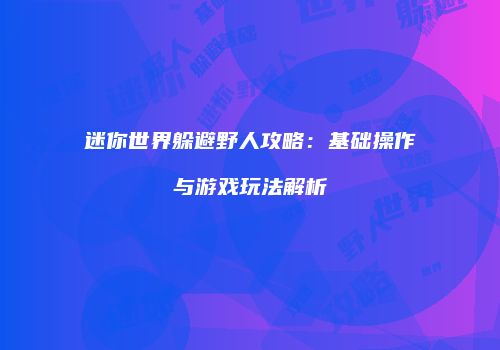 迷你世界躲避野人攻略：基础操作与游戏玩法解析
