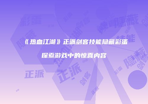 《热血江湖》正派剑客技能隐藏彩蛋探索游戏中的惊喜内容
