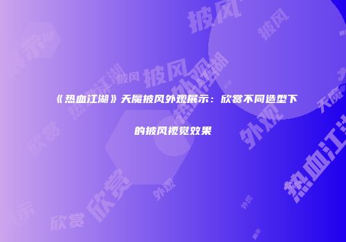 《热血江湖》天魔披风外观展示：欣赏不同造型下的披风视觉效果