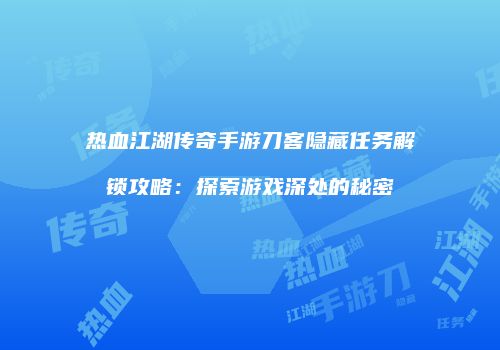 热血江湖传奇手游刀客隐藏任务解锁攻略：探索游戏深处的秘密