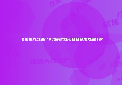 《植物大战僵尸》地精试炼与怪怪林地攻略详解