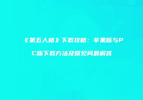 《第五人格》下载攻略：苹果版与PC版下载方法及常见问题解答