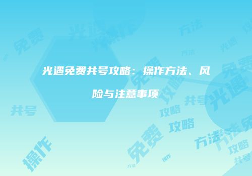 光遇免费共号攻略：操作方法、风险与注意事项