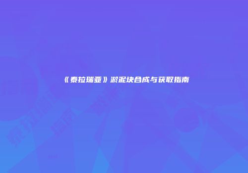 《泰拉瑞亚》淤泥块合成与获取指南