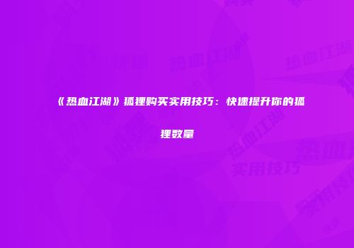 《热血江湖》狐狸购买实用技巧：快速提升你的狐狸数量