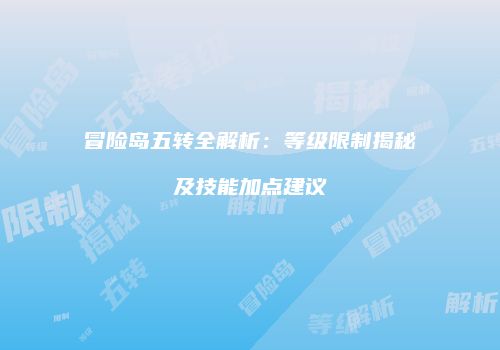 冒险岛五转全解析：等级限制揭秘及技能加点建议