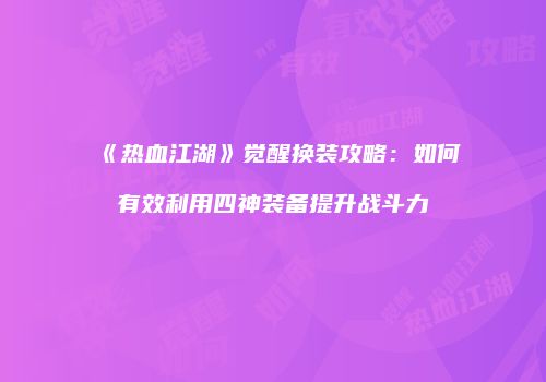 《热血江湖》觉醒换装攻略：如何有效利用四神装备提升战斗力