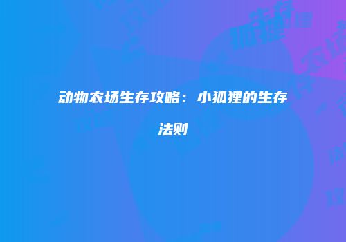 动物农场生存攻略：小狐狸的生存法则