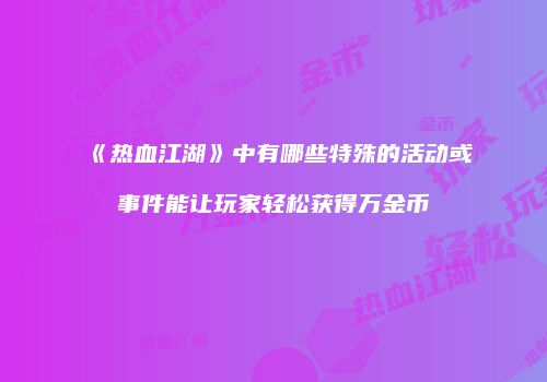 《热血江湖》中有哪些特殊的活动或事件能让玩家轻松获得万金币