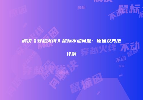 解决《穿越火线》鼠标不动问题：原因及方法详解