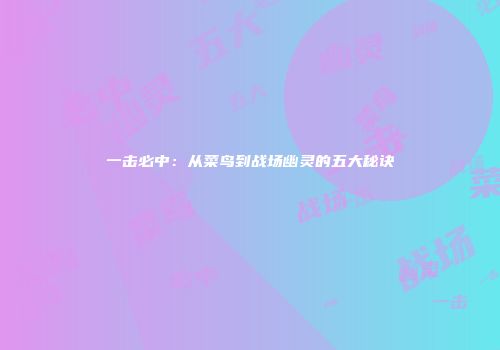 一击必中：从菜鸟到战场幽灵的五大秘诀
