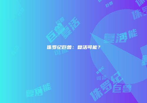 侏罗纪巨兽：复活可能？