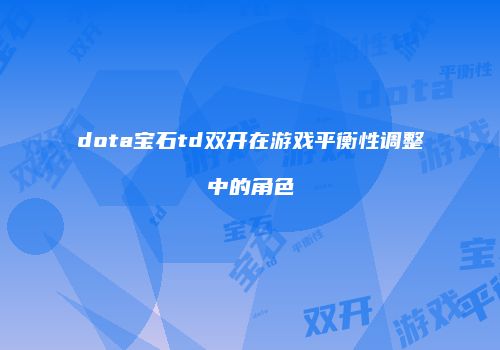 dota宝石td双开在游戏平衡性调整中的角色