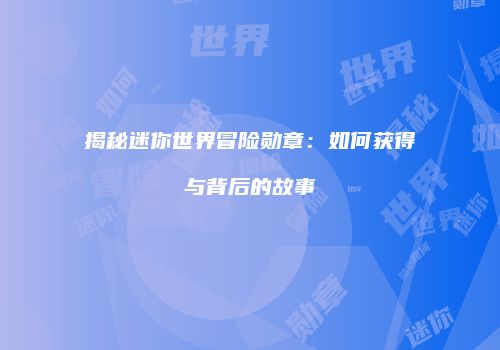 揭秘迷你世界冒险勋章：如何获得与背后的故事