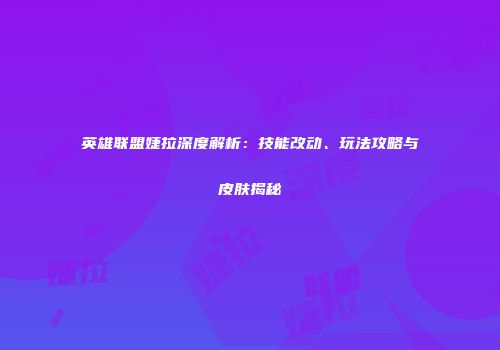 英雄联盟婕拉深度解析：技能改动、玩法攻略与皮肤揭秘