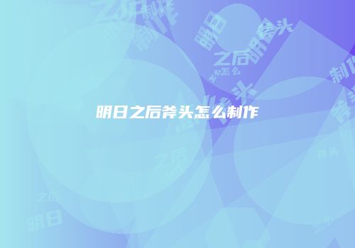 明日之后斧头怎么制作