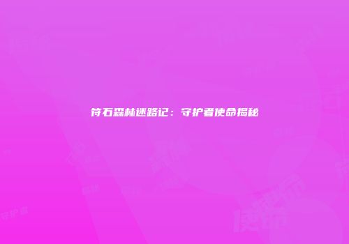 符石森林迷路记：守护者使命揭秘