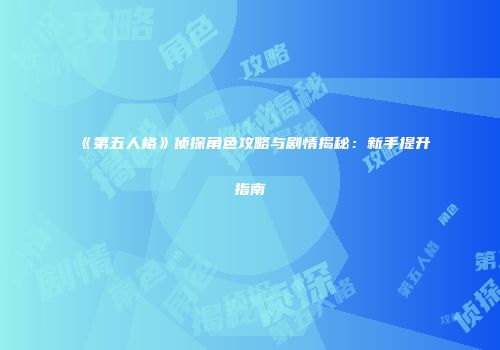 《第五人格》侦探角色攻略与剧情揭秘：新手提升指南