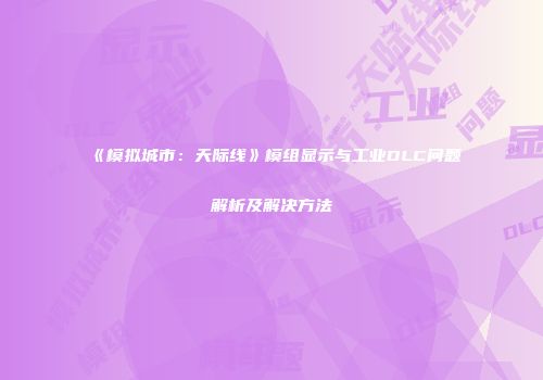 《模拟城市：天际线》模组显示与工业DLC问题解析及解决方法