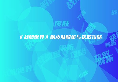 《战舰世界》鹏皮肤解析与获取攻略